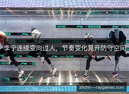李宁连续变向过人，节奏变化晃开防守空间