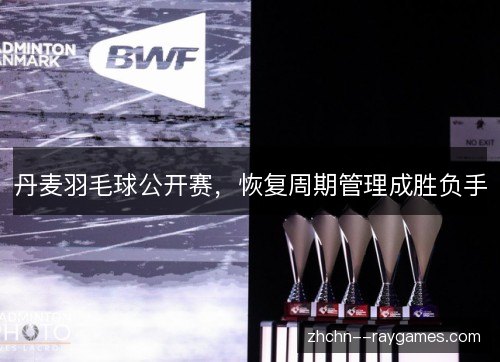 丹麦羽毛球公开赛，恢复周期管理成胜负手